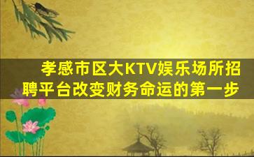 孝感市区大KTV娱乐场所招聘平台改变财务命运的第一步